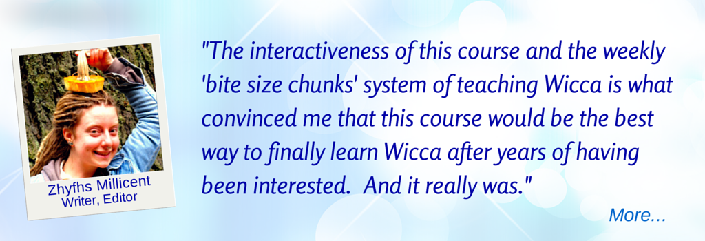  The interactiveness and the weekly 'bite size chunks' system … the best way to learn Wicca. - ZM © Wicca-Spirituality.com 