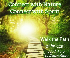 Connect with Nature, Connect with Spirit - Walk the Path of Wicca!  Click here to learn more...